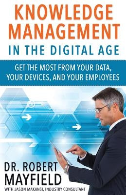 Knowledge Management in the Digital Age: Get the Most From Your Data, Your Devices, and Your Employees by Makansi, Jason