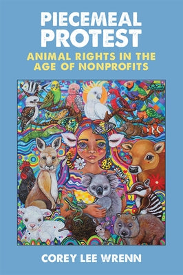 Piecemeal Protest: Animal Rights in the Age of Nonprofits by Wrenn, Corey Lee