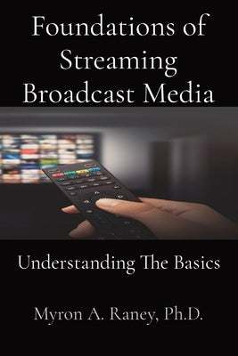 Foundations of Streaming Broadcast Media: Understanding The Basics by Raney, Myron A.