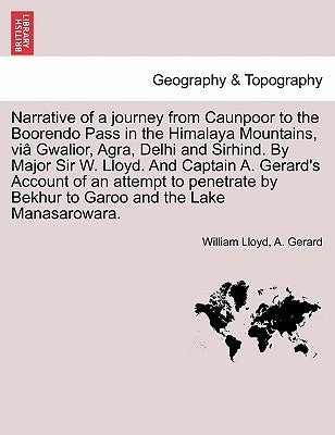 Narrative of a journey from Caunpoor to the Boorendo Pass in the Himalaya Mountains, viâ Gwalior, Agra, Delhi and Sirhind. By Major Sir W. Lloyd. And by Lloyd, William