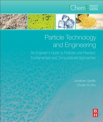 Particle Technology and Engineering: An Engineer's Guide to Particles and Powders: Fundamentals and Computational Approaches by Seville, Jonathan P. K.