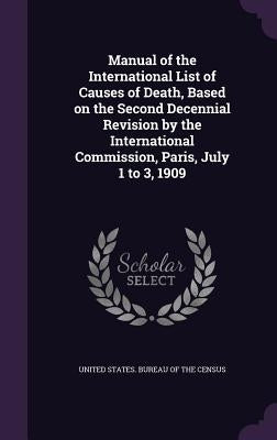 Manual of the International List of Causes of Death, Based on the Second Decennial Revision by the International Commission, Paris, July 1 to 3, 1909 by United States Bureau of the Census