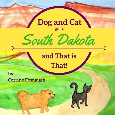 Dog and Cat go to South Dakota and That is That! by Fosnaugh, Corrine