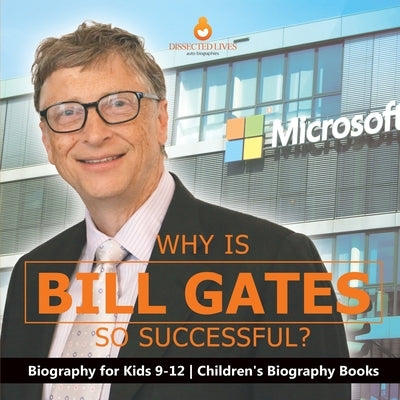 Why Is Bill Gates So Successful? Biography for Kids 9-12 Children's Biography Books by Dissected Lives