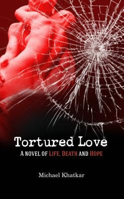 Tortured Love: A Novel of Life, Death and Hope by Khatkar, Michael