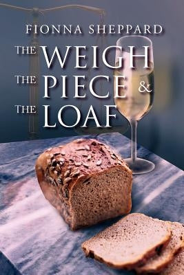 The Weigh, the Piece and the Loaf by Sheppard, Fionna