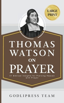 Thomas Watson on Prayer: 31 Biblical Insights for Piercing Heaven with Prayer (LARGE PRINT) by Godlipress Team