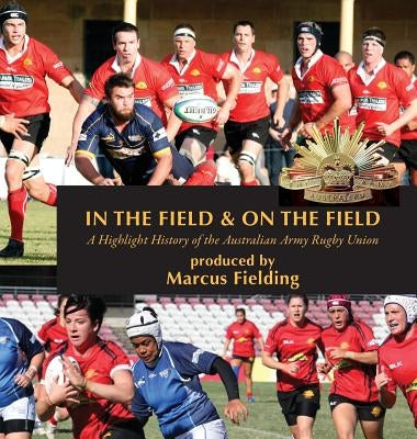 In the Field and On the Field: A Highlight History of the Australian Army Rugby Union by Fielding, Marcus