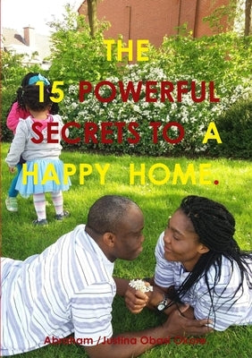 15 Powerful Secrets to a Happy Home. by Obasi, Justina