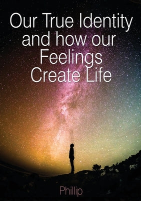 Our True Identity and how our Feelings Create Life by Beetge, Phillip