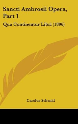Sancti Ambrosii Opera, Part 1: Qua Continentur Libri (1896) by Schenkl, Carolus