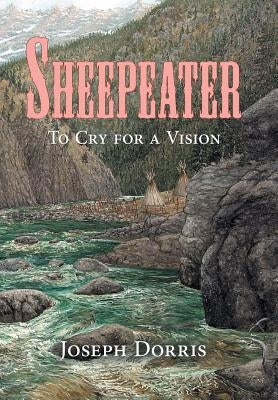 Sheepeater: To Cry for a Vision by Dorris, Joseph