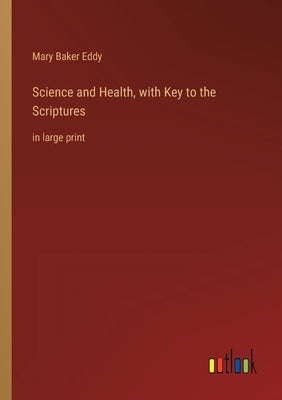 Science and Health, with Key to the Scriptures: in large print by Eddy, Mary Baker