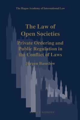 The Law of Open Societies: Private Ordering and Public Regulation in the Conflict of Laws by Basedow, Jürgen