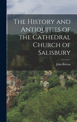 The History and Antiquities of the Cathedral Church of Salisbury by Britton, John