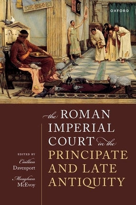 The Roman Imperial Court in the Principate and Late Antiquity by Davenport, Caillan