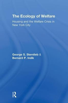 The Ecology of Welfare: Housing and the Welfare Crisis in New York City by Sternlieb, George