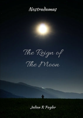 The Reign of the Moon: The Prophecies of Michael Nostradamus by Payler, Julian R.