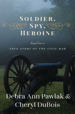 Soldier, Spy, Heroine: A Novel Based on a True Story of the Civil War by Pawlak, Debra Ann