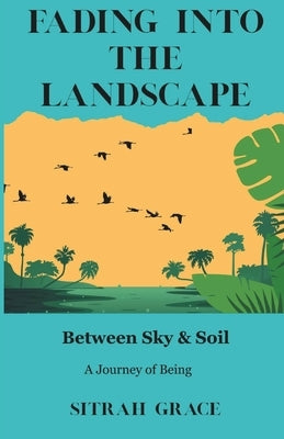 Fading into the Landscape: Between Sky and Soil: A Journey of Being by Grace, Sitrah