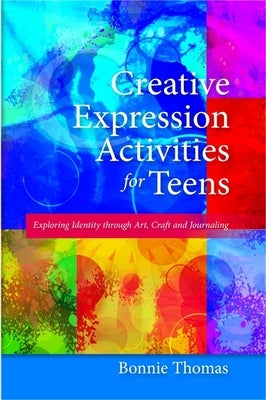 Creative Expression Activities for Teens: Exploring Identity Through Art, Craft and Journaling by Thomas, Bonnie
