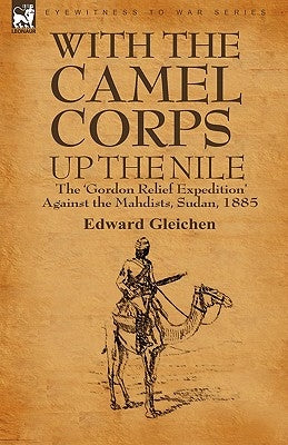 With the Camel Corps Up the Nile: the 'Gordon Relief Expedition' Against the Mahdists, Sudan, 1885 by Gleichen, Edward
