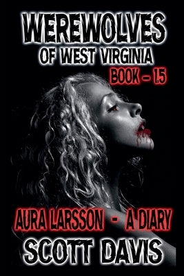 Werewolves Of West Virginia - Book 1.5 - Aura Larsson - A Diary by Davis, Scott