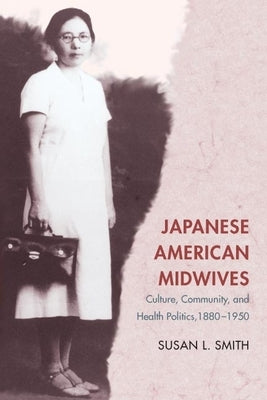 Japanese American Midwives: Culture, Community, and Health Politics, 1880-1950 by Smith, Susan L.