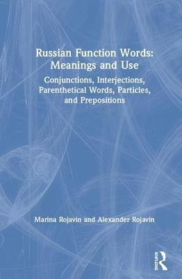 Russian Function Words: Meanings and Use: Conjunctions, Interjections, Parenthetical Words, Particles, and Prepositions by Rojavin, Marina