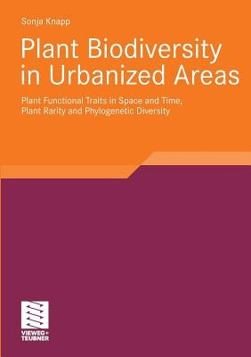 Plant Biodiversity in Urbanized Areas: Plant Functional Traits in Space and Time, Plant Rarity and Phylogenetic Diversity by Knapp, Sonja