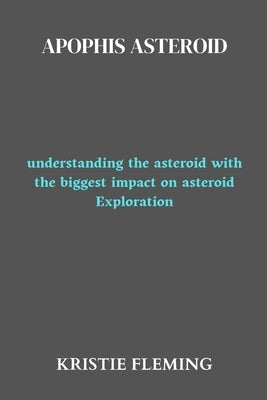 Apophis asteroid: understanding the asteroid with the biggest impact on asteroid Exploration by Fleming, Kristie