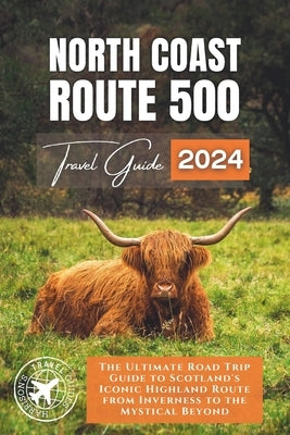 North Coast 500: The Ultimate Road Trip Guide to Scotland's Iconic Highland Route from Inverness to the Mystical Beyond by Walshaw, Harrison