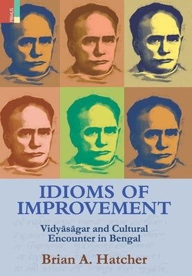 Idioms of Improvement: Vidyāsāgar And Cultural Encounter In Bengal by Hatcher, Brian a.