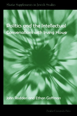 Politics and the Intellectual: Conversations with Irving Howe by Goffman, Ethan