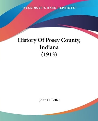 History Of Posey County, Indiana (1913) by Leffel, John C.