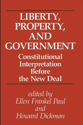 Liberty, Property, and Government: Constitutional Interpretation Before the New Deal by Paul, Ellen Frankel