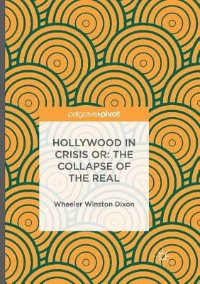 Hollywood in Crisis Or: The Collapse of the Real by Dixon, Wheeler Winston