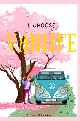 I Choose Van life: Celebrate an Alternate Living and Embrace the Adventure That Comes With It by Edward, Sheena R.