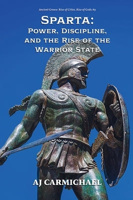 Sparta: Power, Discipline, and the Rise of the Warrior State by Carmichael, Aj