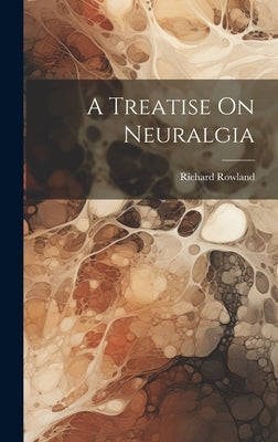 A Treatise On Neuralgia by Rowland, Richard