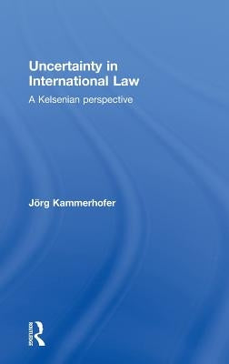 Uncertainty in International Law: A Kelsenian Perspective by Kammerhofer, Jörg