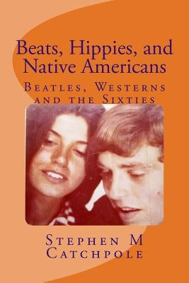 Beats, Hippies, and Native Americans: Beatles, Westerns and the Sixties by Catchpole Ma, Stephen M.