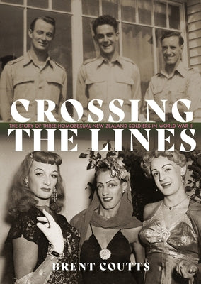Crossing the Lines: The Story of Three Homosexual New Zealand Soldiers in WWII by Coutts, Brent