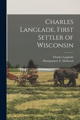 Charles Langlade, First Settler of Wisconsin by McIntosh, Montgomery E.