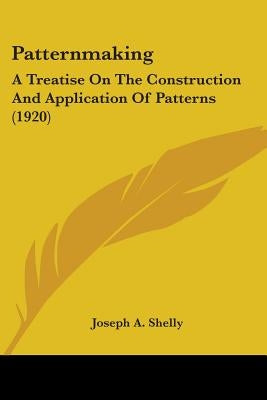Patternmaking: A Treatise On The Construction And Application Of Patterns (1920) by Shelly, Joseph A.