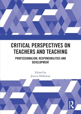 Critical Perspectives on Teachers and Teaching: Professionalism, Responsibilities and Development by Holloway, Jessica