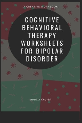 Cognitive Behavioral Therapy Worksheets for Bipolar Disorder by Cruise, Portia