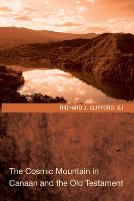 The Cosmic Mountain in Canaan and the Old Testament by Clifford, Richard J. Sj