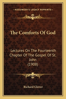 The Comforts Of God: Lectures On The Fourteenth Chapter Of The Gospel Of St. John (1908) by Glover, Richard