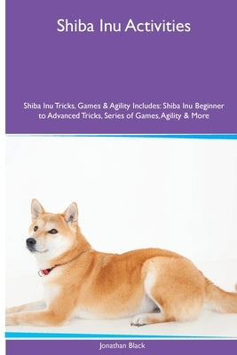 Shiba Inu Activities Shiba Inu Tricks, Games & Agility. Includes: Shiba Inu Beginner to Advanced Tricks, Series of Games, Agility and More by Black, Jonathan